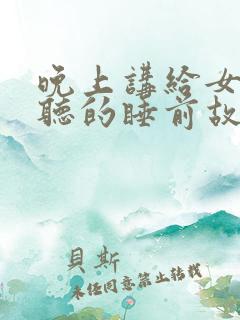 晚上讲给女朋友听的睡前故事长篇