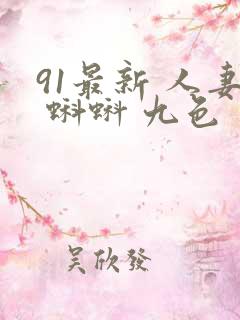 91最新 人妻 蝌蚪 九色