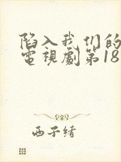陷入我们的热恋电视剧第18集在线观看