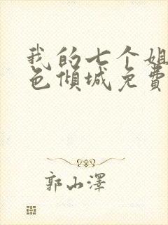 我的七个姐姐绝色倾城免费版