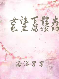 女性下体出现白色豆腐渣的物体是什么引起的