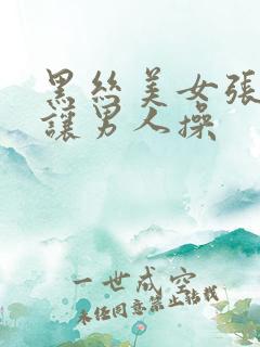 黑丝美女张开腿让男人操