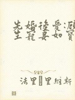 先婚后爱:顾先生宠妻如宝 一鹿小跑