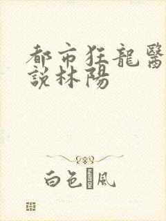 都市狂龙医仙小说林阳