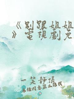 《别跟姐姐撒野》电视剧免费看