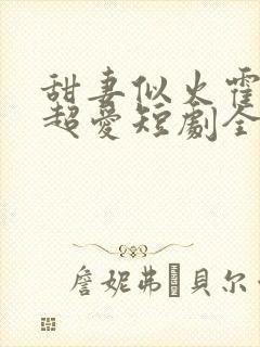 甜妻似火霍爷他超爱短剧全集