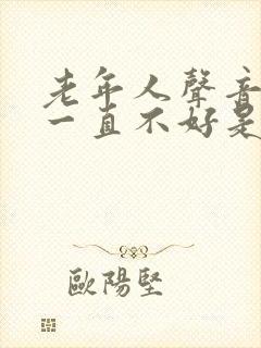 老年人声音嘶哑一直不好是什么原因