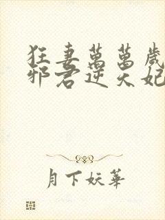 狂妻万万岁腹黑邪君逆天妃