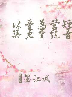 以爱为营短剧全集免费观看