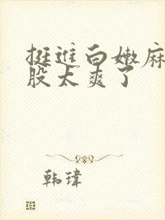 挺进白嫩麻麻屁股太爽了