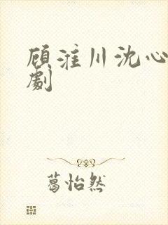 顾淮川沈心柔短剧