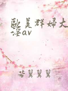 欧美群妇大交乱淫av
