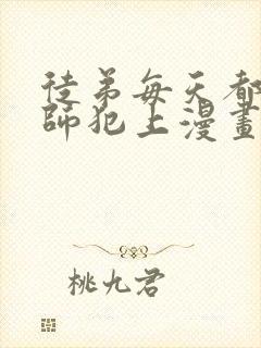 徒弟每天都想欺师犯上漫画免费阅读全集