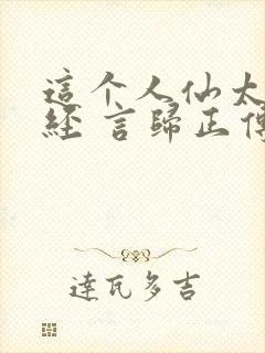 这个人仙太过正经 言归正传