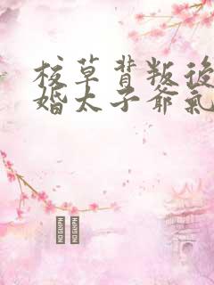 校草背叛后我闪婚太子爷气疯他时逾白在线