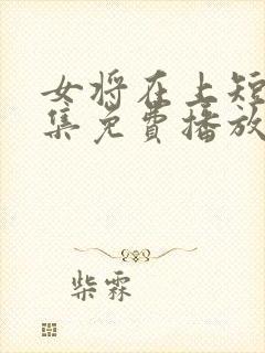 女将在上短剧全集免费播放