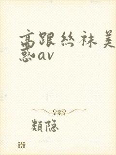 高跟丝袜美腿诱惑av