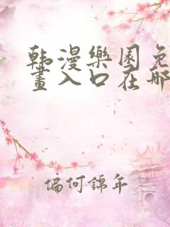 韩漫乐园免费漫画入口在哪