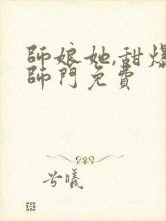 师娘她,甜爆全师门免费