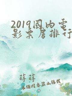 2019国内电影票房排行榜前十名