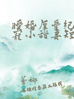 暧婚厚爱纪总独宠小甜妻短剧