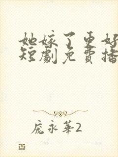 她嫁了更好的他短剧免费播放