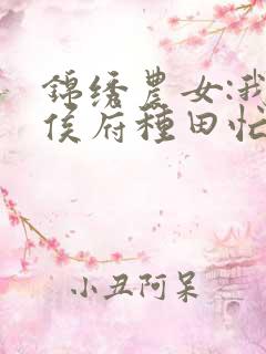 锦绣农女:我在侯府种田忙免费阅读正版