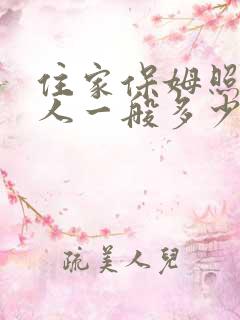 住家保姆照顾老人一般多少钱一月