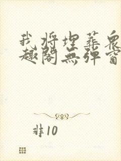 我将埋葬众神笔趣阁无弹窗