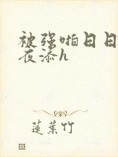被强啪日日做夜夜添h