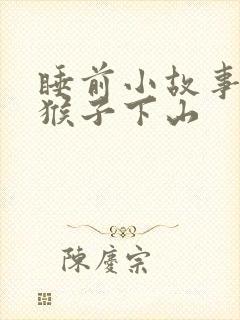 睡前小故事 小猴子下山
