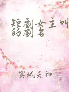 短剧女主叫沈月的剧名