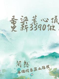 乔梁叶心仪超前更新3390做局