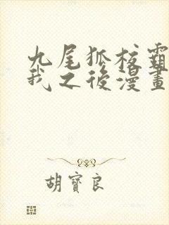 九尾狐校霸盯上我之后漫画全集免费