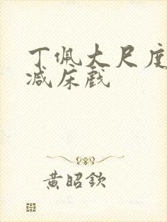丁佩大尺度无删减床戏