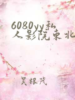 6080yy私人影院东北少妇