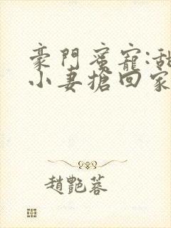 豪门蜜宠:甜心小妻抢回家