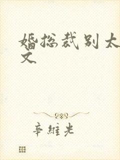 婚总裁别太坏全文