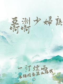 亚洲少妇熟女啊啊啊
