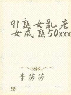 91熟女乱老熟女成熟50xxxx