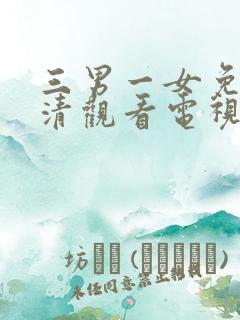 三男一女免费高清观看电视剧全集