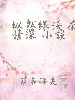 纵然缘浅 奈何情深 小说