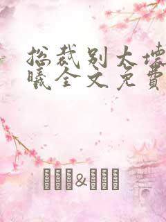 总裁别太坏夏紫曦全文免费阅读小说