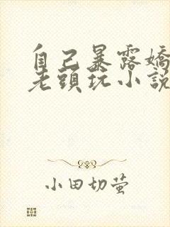 自己暴露娇妻给老头玩小说