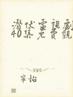 潜伏电视剧全集40集免费观看西瓜