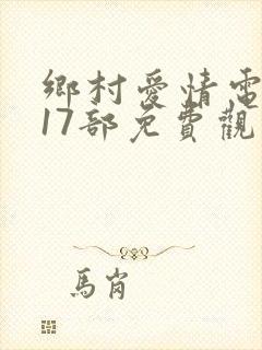 乡村爱情电视剧17部免费观看