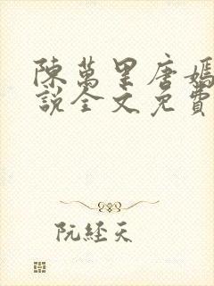 陈万里唐嫣然小说全文免费阅读无弹窗陈