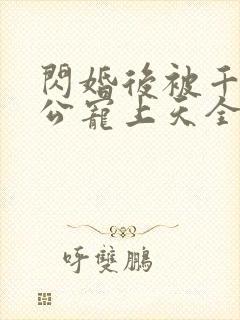 闪婚后被千亿老公宠上天全集完整版
