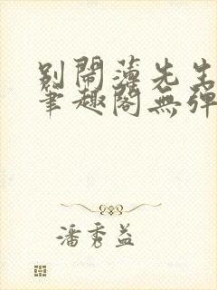 别闹薄先生小说笔趣阁无弹窗
