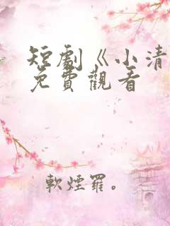 短剧《小清欢》免费观看